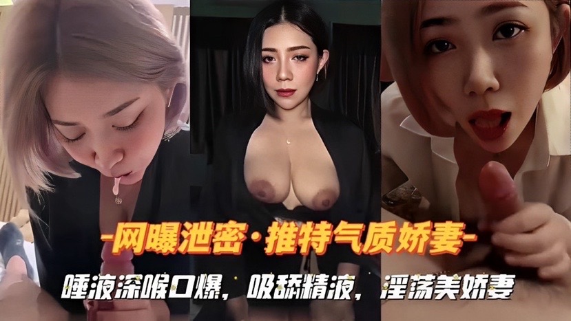 『网曝泄密』唾液深喉口爆，吸舔精液，淫荡美娇妻