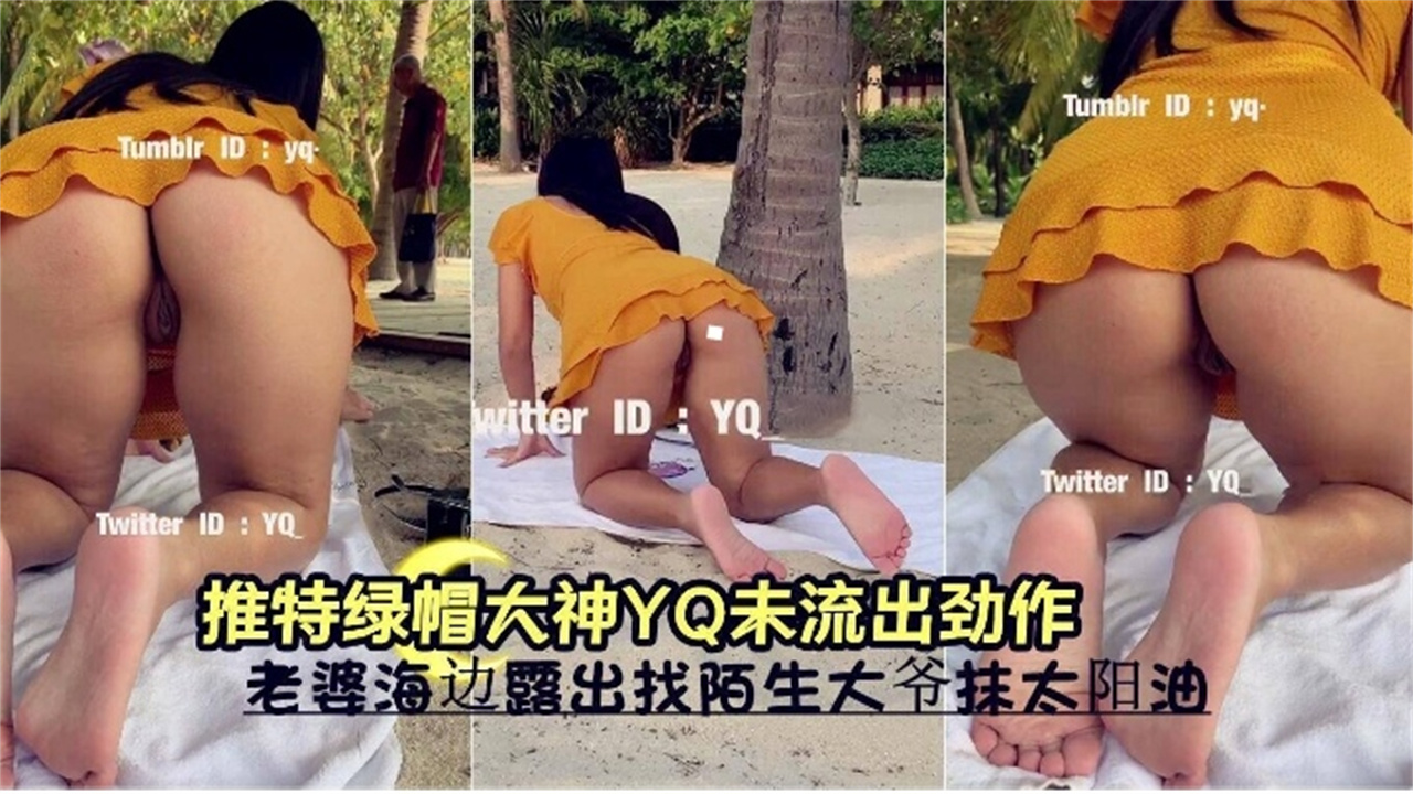 推特绿帽大神YQ未流出劲作，老婆海边露出找陌生大爷推精油