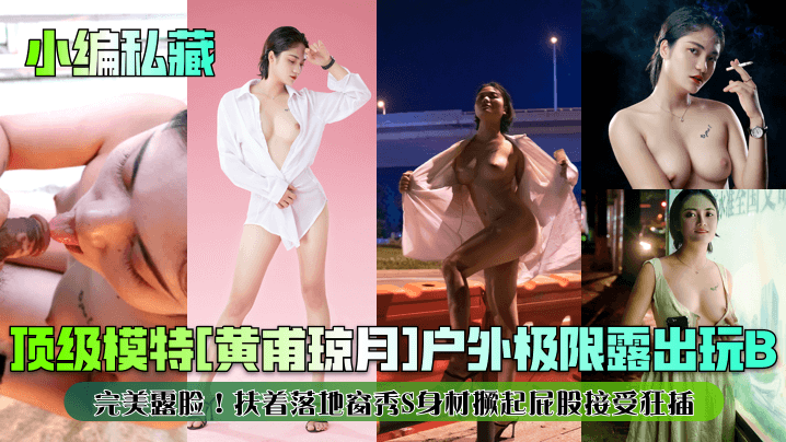 顶级模特[黄甫琼月]户外极限露出玩B完美露脸!扶着落地窗秀S身材撅起屁股接受狂插