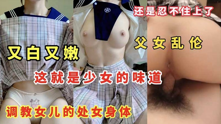 【父女乱伦】又白又嫩，这就是少女的味道吗？调教女儿的处女身体