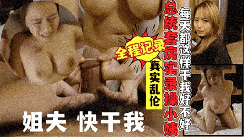 真实记录姐夫出轨小姨子!酒店总统套房实录乱伦全过程!