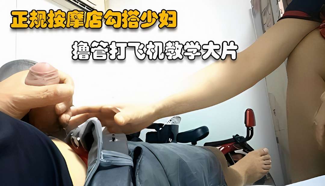【探访按摩店】正规场所勾搭少妇打飞机教学大片