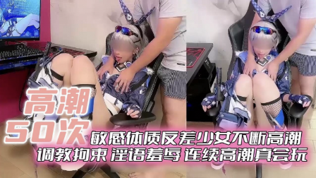 敏感体质少女不断高潮，调教束缚淫语羞辱，连续高潮真会玩