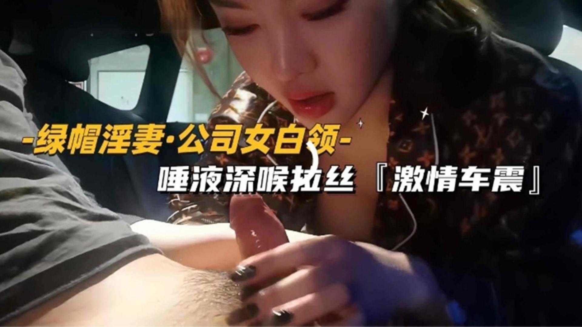 【绿帽淫妻】公司女白领唾液深喉拉丝，激情车震