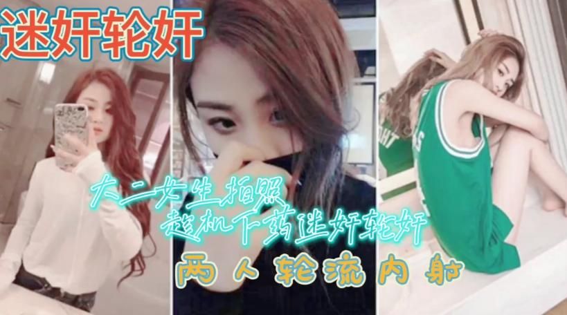 迷奸轮奸大二女生被下药迷奸轮奸轮流内射