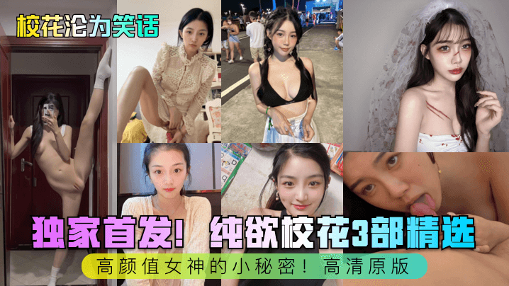 校花沦为笑话独家首发! 纯欲校花3部精选高颜值女神的小秘密!高清原版