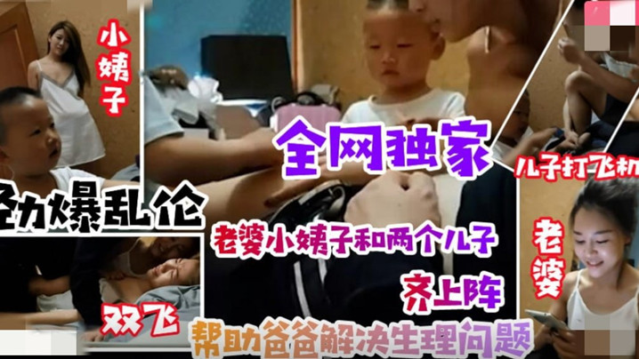 全网独家儿子打飞机劲爆乱伦老婆小姨子和两个儿子齐上阵双飞