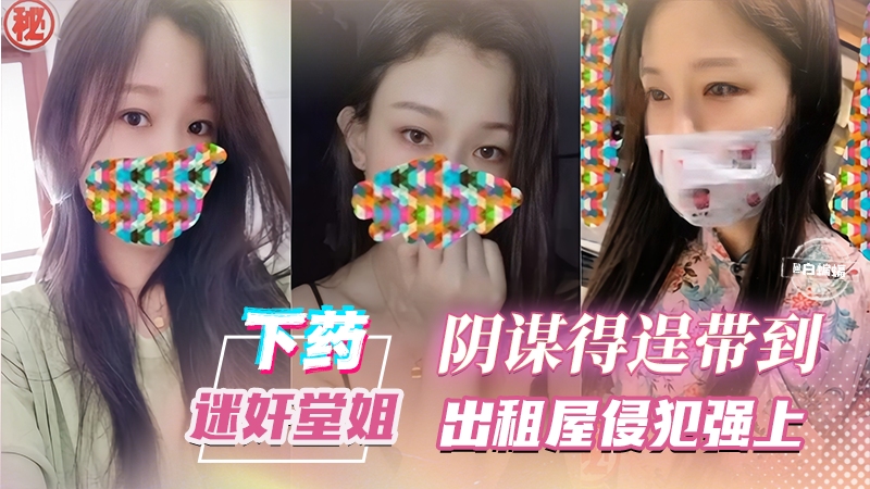 下药迷奸堂姐-阴谋得逞带到出租屋侵犯强操