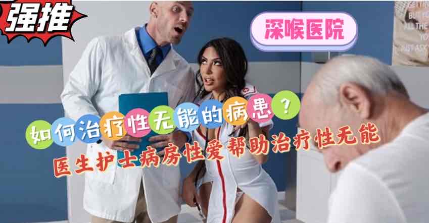 【深喉医院系列】如何治疗性无能的病患？当面开干让无能病患看到硬【欧美成人视屏】