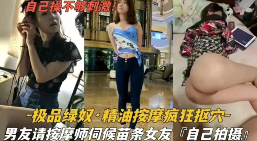 【极品绿奴】精油按摩疯狂抠穴，男友请按摩师伺候苗条女友