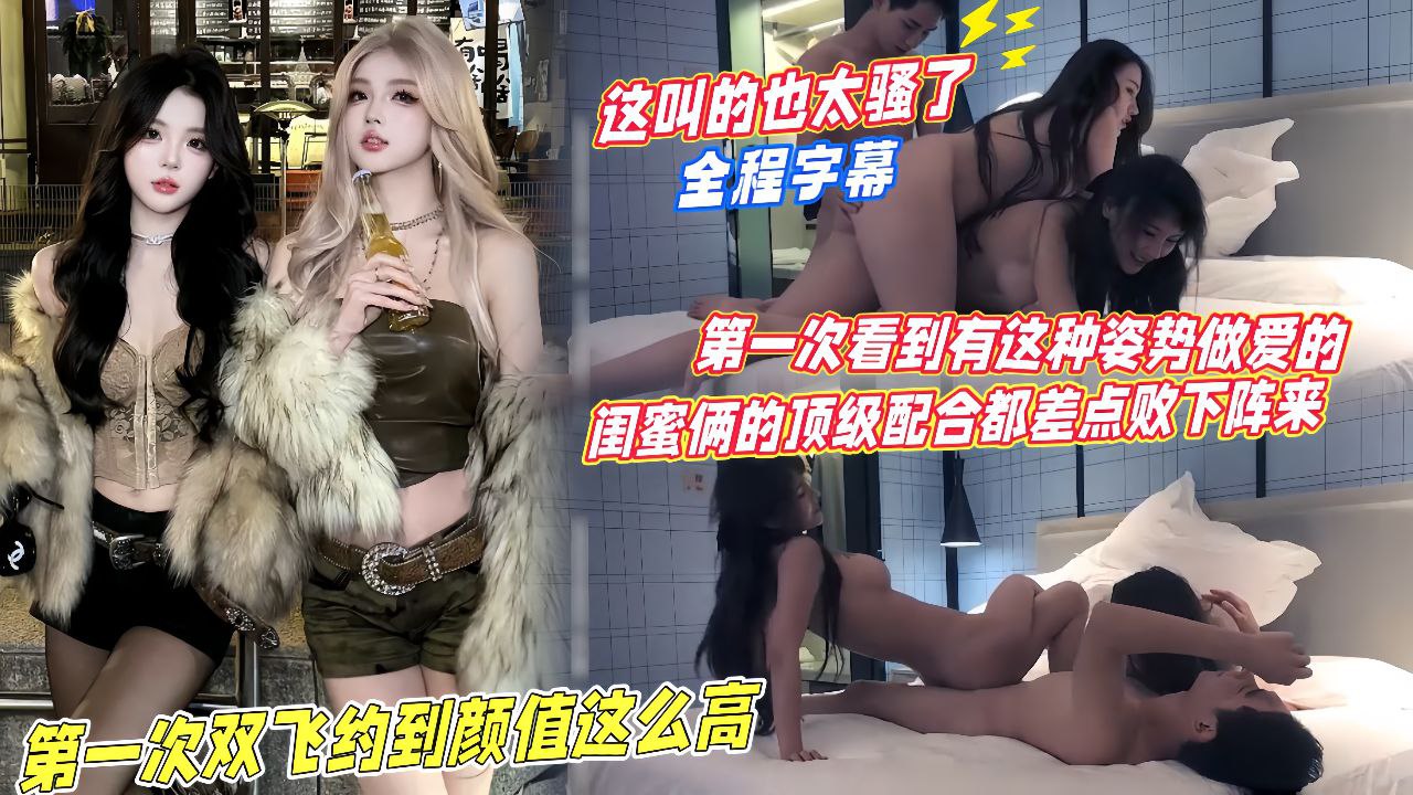 【第一次看到有这种姿势做爱】首次双飞约到颜值这么高的，闺蜜俩顶级配合都差点摆下阵来这叫声也太骚了！