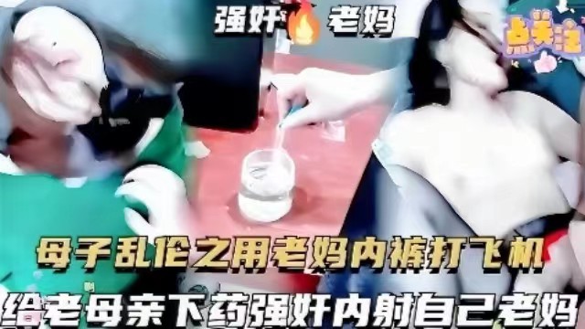【母子乱伦】用母亲内裤打飞机，给母亲下药，强奸内射自己老妈