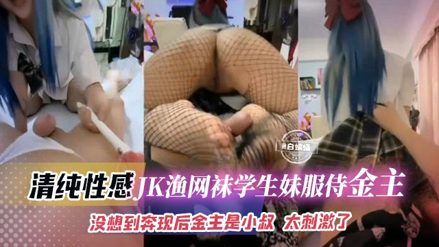 清纯性感-JK欲望袜学生妹侍奉金主 没想到奔现后金主是自己的小叔，太刺激了
