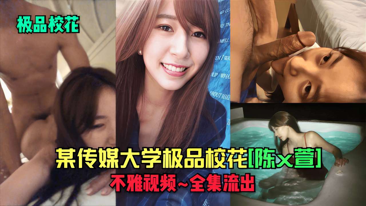 某传媒大学极品校花[陈x萱]不雅视频~全集流出
