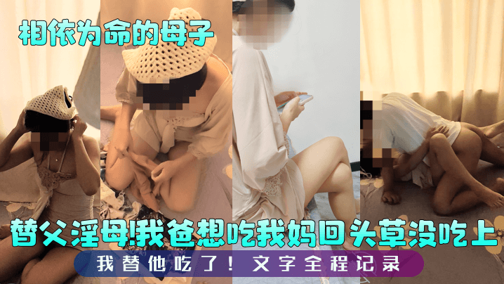 【相依为命的母子】替父淫母我爸想吃我妈回头草没吃上我替他吃了文字全程记录_