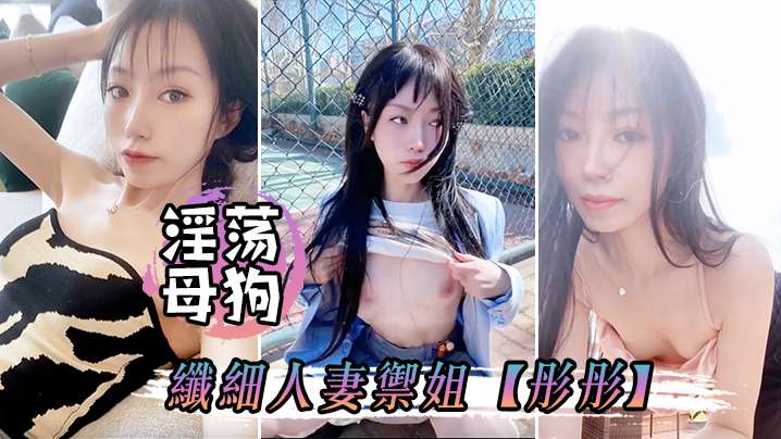 淫荡母狗，彤彤偷情露出