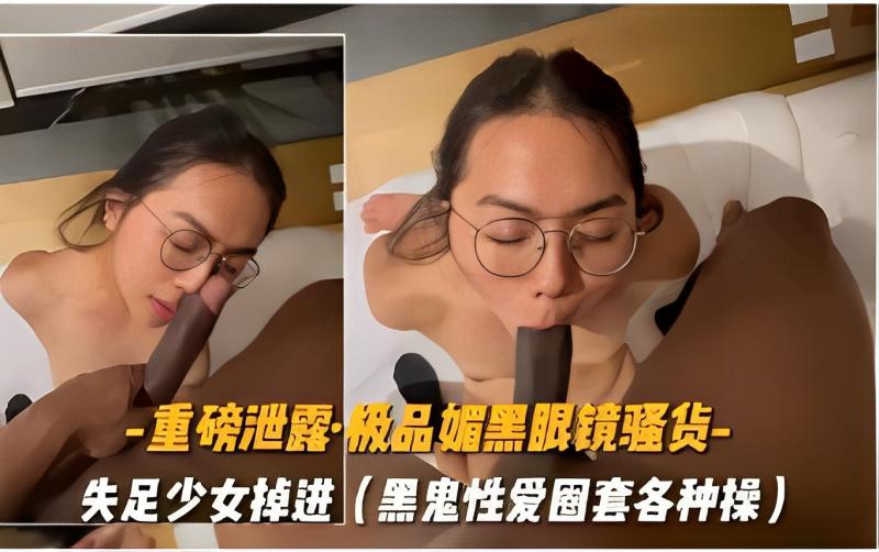 【重磅泄密】媚黑眼镜骚货  失足少女掉进黑鬼性爱圈套各种操