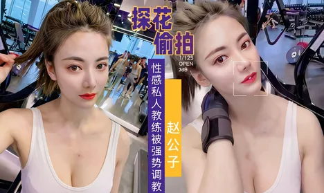 【销量第一片子】天美[赵公子]强势调教性感私人教练