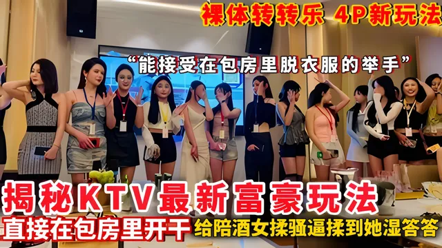 【揭秘爆料】揭秘KTV最新富豪玩法 裸体转转乐 4P新玩法