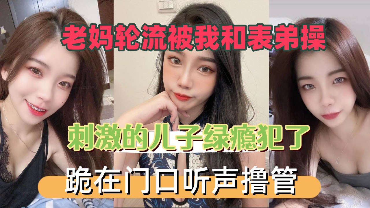 老妈轮流被我和表弟操，刺激的儿子绿瘾犯了，跪在门口听声撸管海报