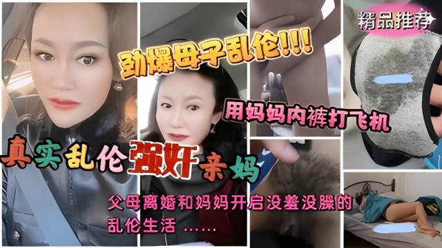 劲爆真实母子乱伦事件！用妈妈内裤打飞机忍不住浴火强奸亲妈！