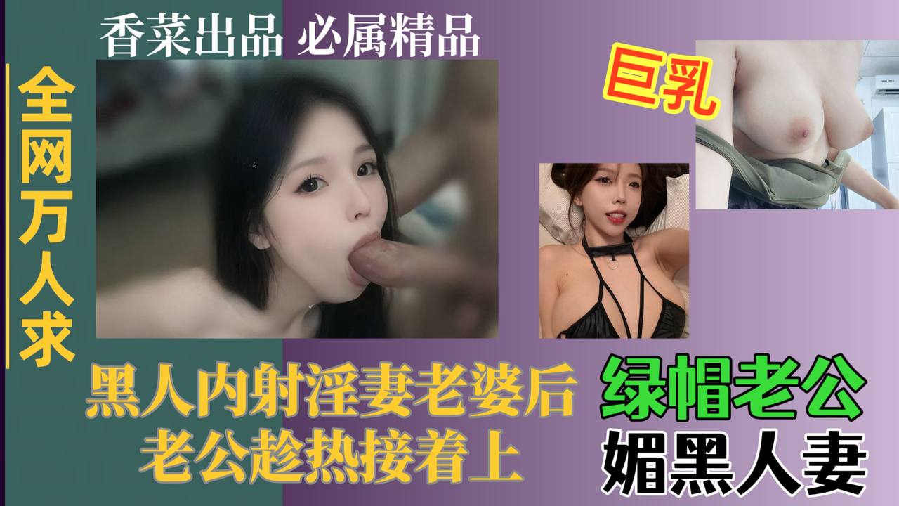 【全网万人求】绿帽老哥媚黑人妻，黑人内射淫妻老婆后，老哥趁热接着上！