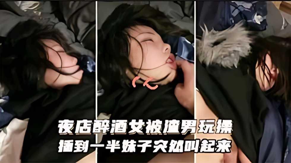 迷奸乱伦_夜店醉酒被渣男玩操，插到一半妹子突然醒海报