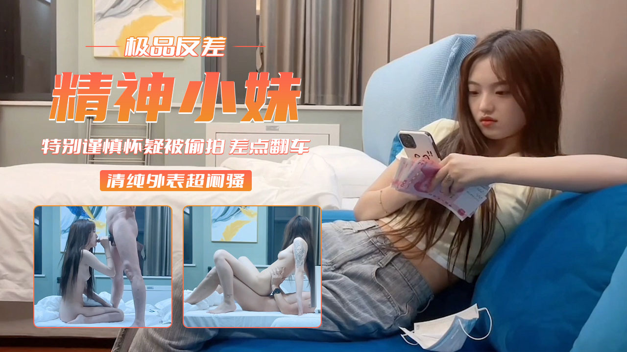 【反差精神小妹】清纯外表超闷骚_怀疑被偷拍_差点翻车