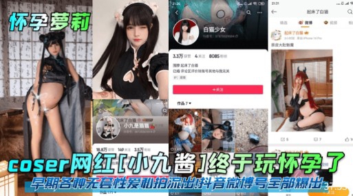 网红[小九酱]终于玩怀孕了早期各种无套性爱和拍流出科音微博号全部爆出海报