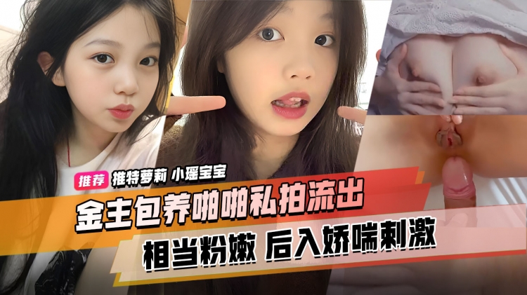 推特萝莉，小瑶宝宝，金主包养啪啪私拍流出，相当粉嫩，后入娇喘刺激