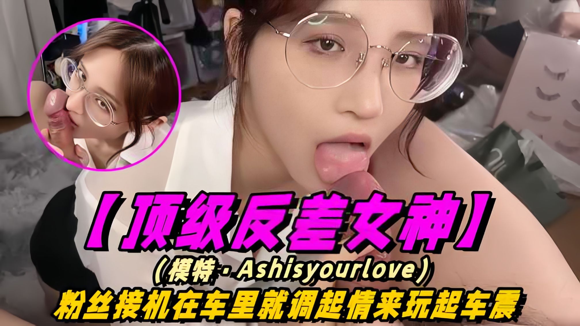 【顶级反差女神】模特-Ashisyourloev十四部合集！粉丝接机在车里就调情起来玩车震！海报