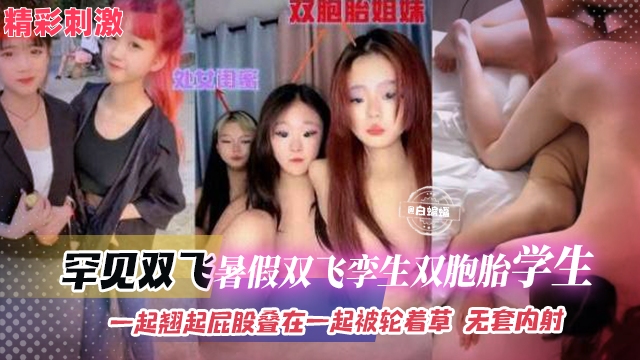 罕见双飞-暑假双飞孪生双胞胎学生，一起翘起屁股叠在一起被轮着操，无套内射海报