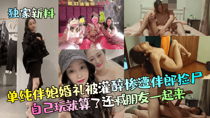 【独家新料】单纯伴娘婚礼被灌醉惨遭伴郎捡尸自己玩就算了还喊朋友一起来海报