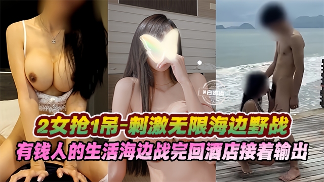 多P大乱斗二女枪一屌海边野战，有钱人的生活海边操完回酒店接着输出-