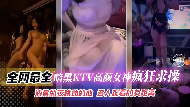 网曝稀缺精彩合集瞬间-KTV高颜值女神疯狂求草，漆黑的夜晚 多人观看场面极度淫乱-海报