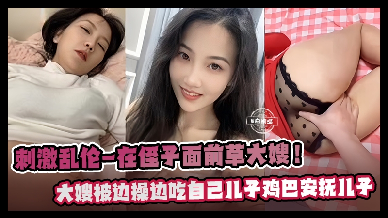 刺激乱伦-在侄子面前操亲大嫂，大嫂边被操边吃儿子的鸡巴安抚儿子海报