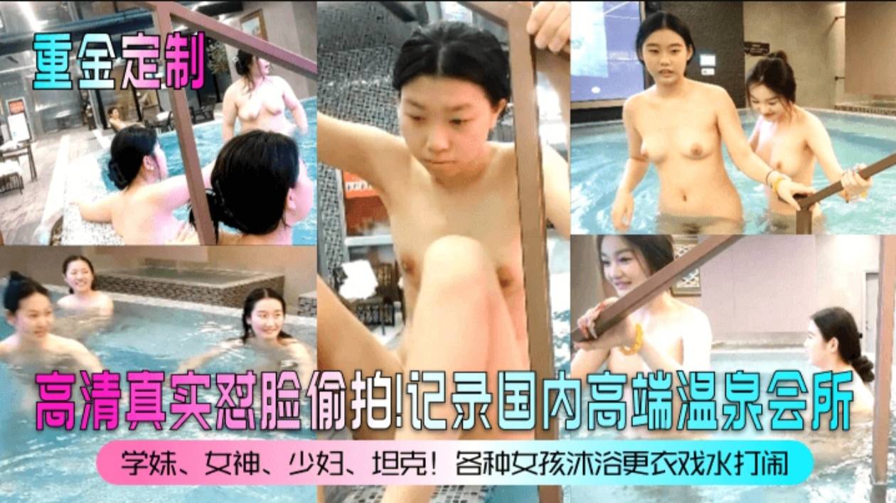 【重金定制）高清真实怼脸偷拍!记录国内高端温泉会所!学妹，女神，少妇，坦克！各种女孩沐浴更衣戏水打闹!海报