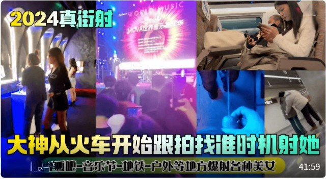 【2024真街射】大神从火车开始跟拍找准时机射她!酒吧-音乐节-地铁-户外等地方爆射各种美女!海报