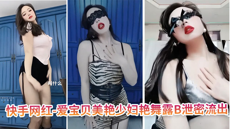 快手网红-爱宝贝 美艳少妇艳舞露B泄密流出