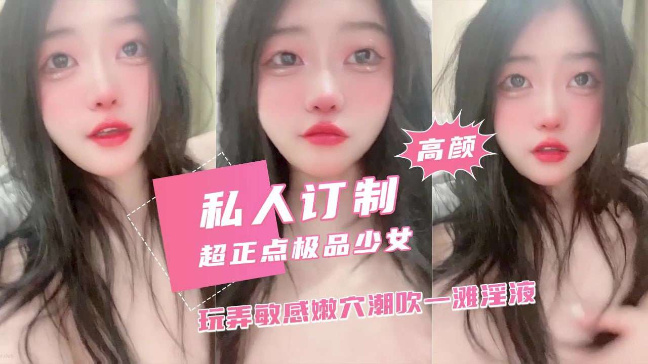 高颜私人订制超正点极品少女玩弄敏感嫩六潮吹一滩淫液