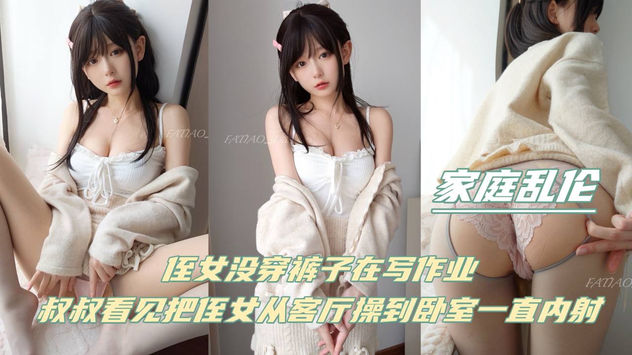 【家庭乱伦】侄女没穿裤子再写作业，叔叔看见把侄女从客厅操到卧室！