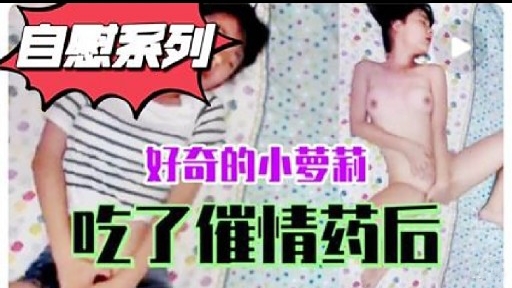 自思系列好奇的小萝莉吃了催情药后