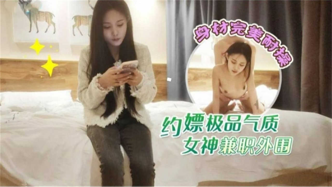 【约嫖极品气质女神】兼职外围，身材完美耐操