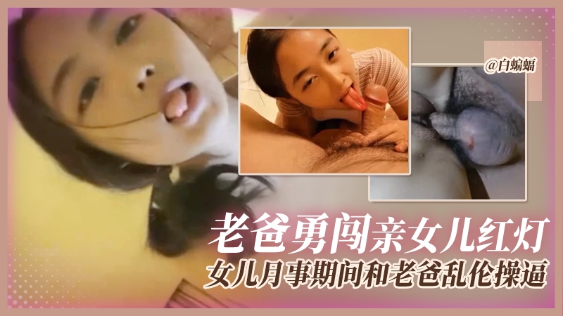 父女乱伦--老爸勇闯女儿红灯-女儿月经期间和老爸乱伦操逼