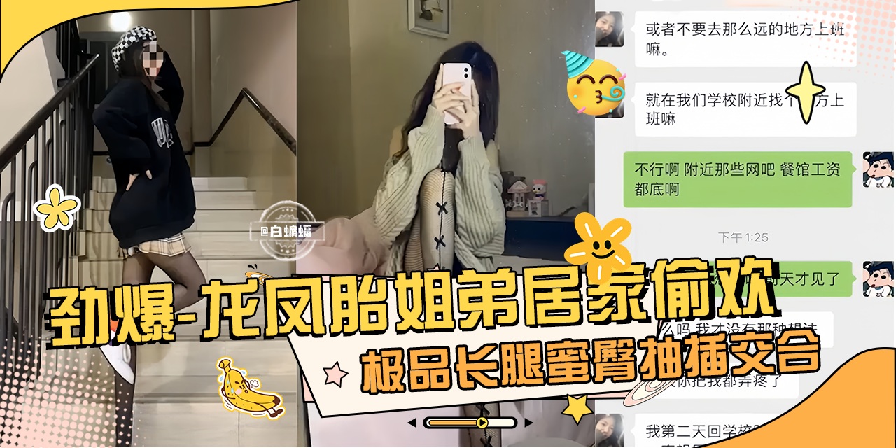 劲爆真实龙凤胎姐弟乱伦性爱泄密，极品长腿女神蜜桃臀姐姐主动口爆我的大吊