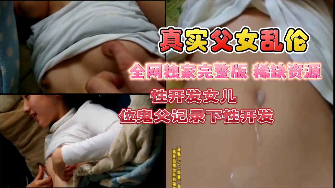 真实父女乱伦！全网独家完整版，鬼父不分国界，性开发女儿