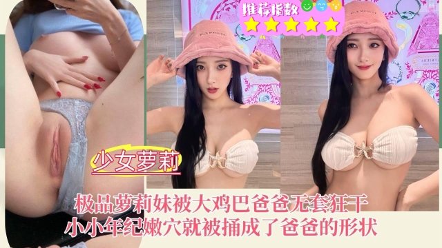 萝莉妹被大鸡巴爸爸无套狂干小小年纪
