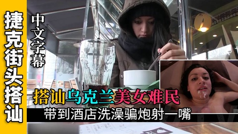 搭讪乌克兰难民给她开房洗澡骗炮