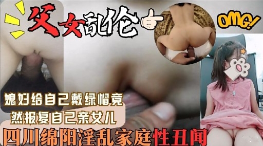 媳妇给自己戴绿帽竟然报复自己亲文儿四川绵阳淫乱家庭性丑闻