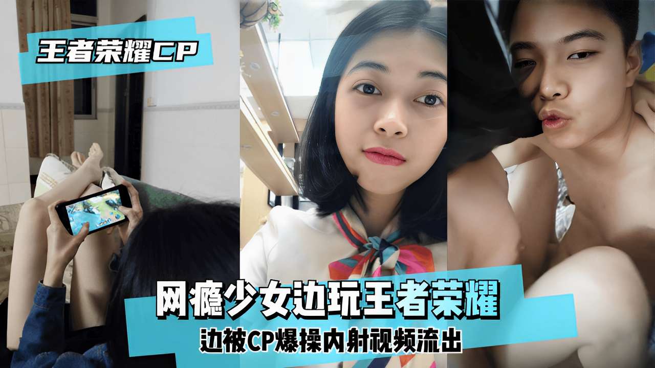 网瘾少女边玩王者荣耀边被CP爆操内射视频流出